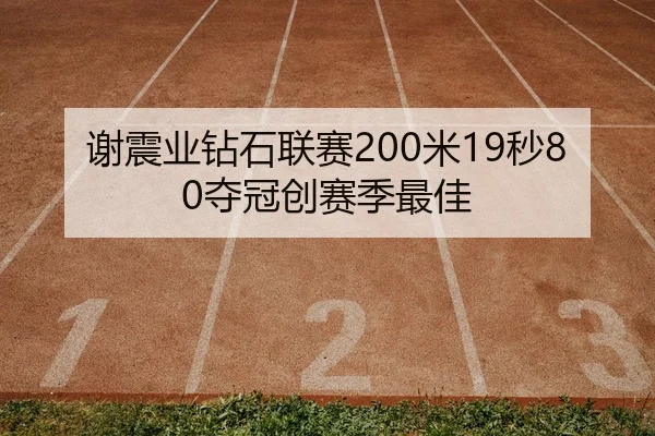 谢震业钻石联赛200米19秒80夺冠创赛季最佳