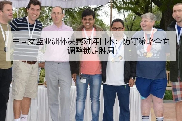 中国女篮亚洲杯决赛对阵日本：防守策略全面调整锁定胜局