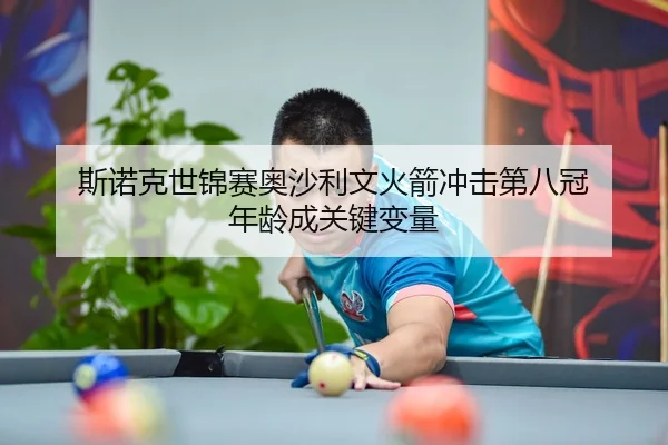 斯诺克世锦赛奥沙利文火箭冲击第八冠 年龄成关键变量