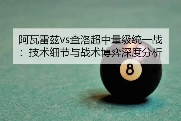阿瓦雷兹vs查洛超中量级统一战：技术细节与战术博弈深度分析
