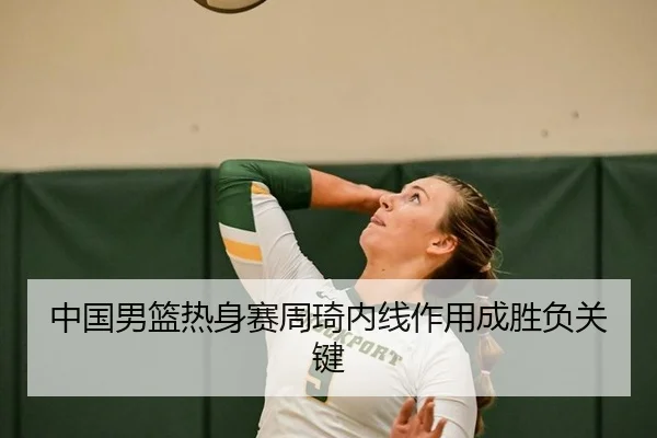 中国男篮热身赛周琦内线作用成胜负关键