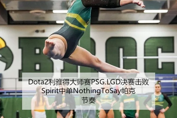 Dota2利雅得大师赛PSG.LGD决赛击败Spirit中单NothingToSay帕克节奏